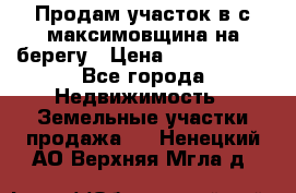 Продам участок в с.максимовщина на берегу › Цена ­ 1 000 000 - Все города Недвижимость » Земельные участки продажа   . Ненецкий АО,Верхняя Мгла д.